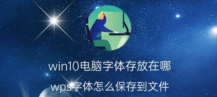 win10电脑字体存放在哪 wps字体怎么保存到文件？